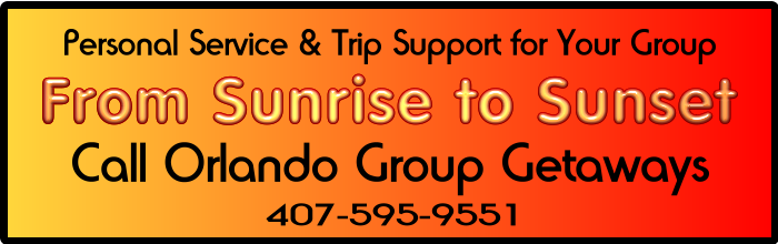Personal Service and Trip Support for your Group from Sunsrise to Sunset. Call Orlando Group Getaways at 407-595-9551
